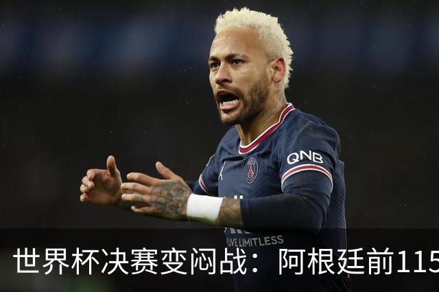 世界杯决赛变闷战：阿根廷前115分钟梦游，梅西赛后落泪