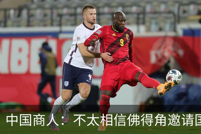 中国商人：不太相信佛得角邀请国足被婉拒说法 沃齐尼亚不碰烟酒