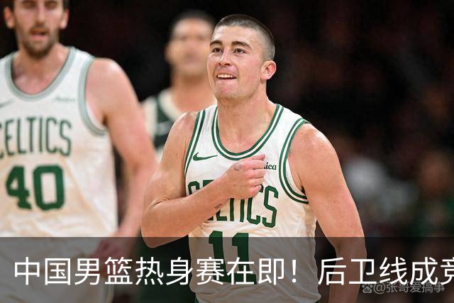 中国男篮热身赛在即！后卫线成竞争最惨烈一环