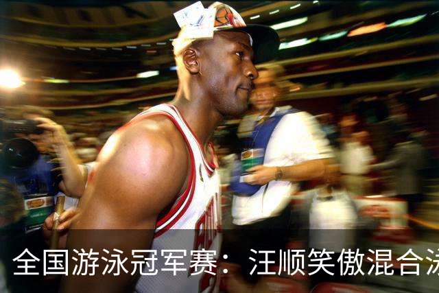 全国游泳冠军赛：汪顺笑傲混合泳 于子迪夺金