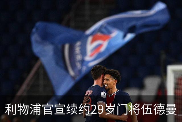 利物浦官宣续约29岁门将伍德曼 新合同签至2029年