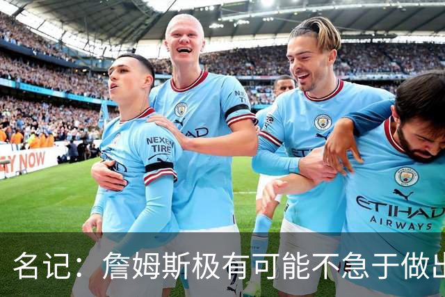 名记：詹姆斯极有可能不急于做出决定 人们极难预测事情最终走向