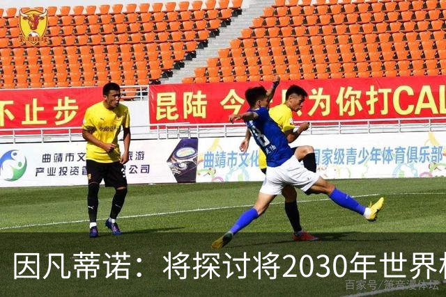 因凡蒂诺：将探讨将2030年世界杯扩军至64支球队的可能性
