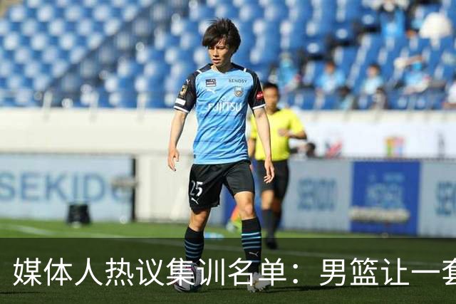 媒体人热议集训名单：男篮让一套首发 张镇麟缺席意外
