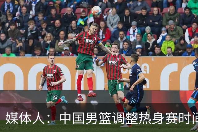 媒体人：中国男篮调整热身赛时间是为了方便留洋球员归来参赛