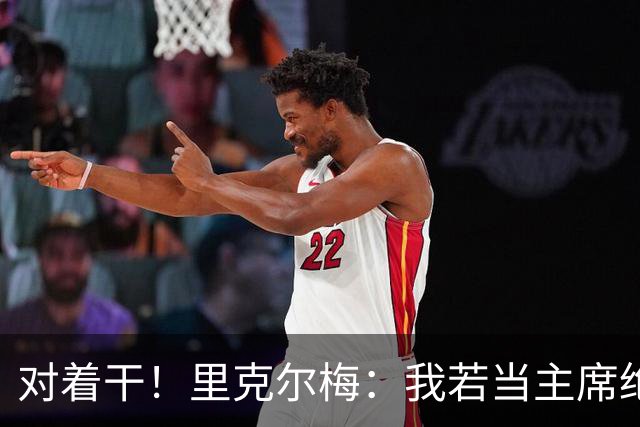 对着干！里克尔梅：我若当主席绝对不请穆帅，他很优秀但不适合