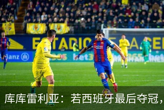库库雷利亚：若西班牙最后夺冠，我会把德拉富恩特的脸纹身上