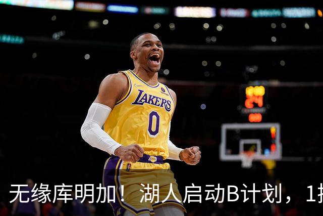 无缘库明加！湖人启动B计划，1换1方案出炉，快船悍将成完美拼图