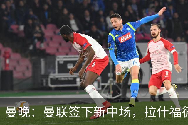 曼晚：曼联签下新中场，拉什福德回归后球队有四种布阵方案