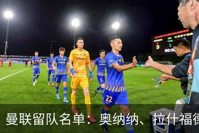 曼联留队名单：奥纳纳、拉什福德等外租归队球员在列