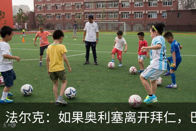 法尔克：如果奥利塞离开拜仁，巴尔科拉是值得关注的潜在替代者
