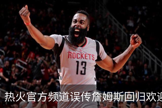 热火官方频道误传詹姆斯回归欢迎视频，迅速删除但已引爆社媒
