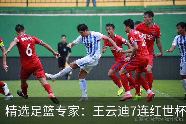 精选足篮专家：王云迪7连红世杯14中12 七哥7连红