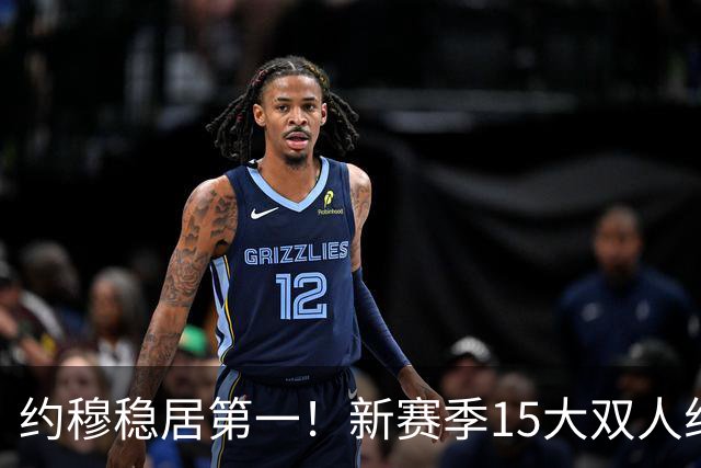 约穆稳居第一！新赛季15大双人组出炉：湖人东里第3火箭双核第10