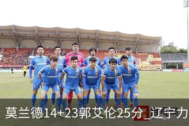莫兰德14+23郭艾伦25分 辽宁力克首钢总分1-0