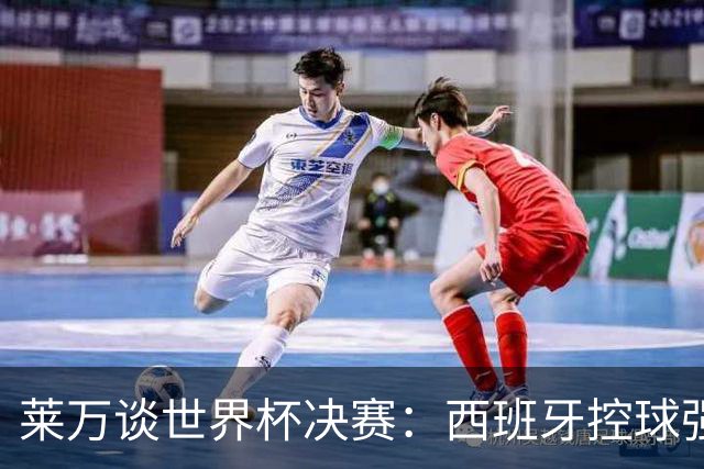 莱万谈世界杯决赛：西班牙控球强且攻守均衡，赛前已看好他们夺冠