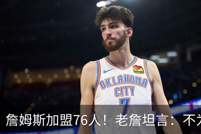 詹姆斯加盟76人！老詹坦言：不为钱不为家人只为赢！