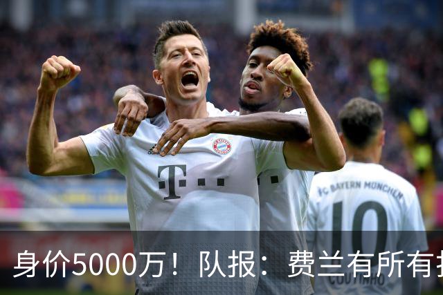 身价5000万！队报：费兰有所有打动恩里克的特质 很可能加盟巴黎