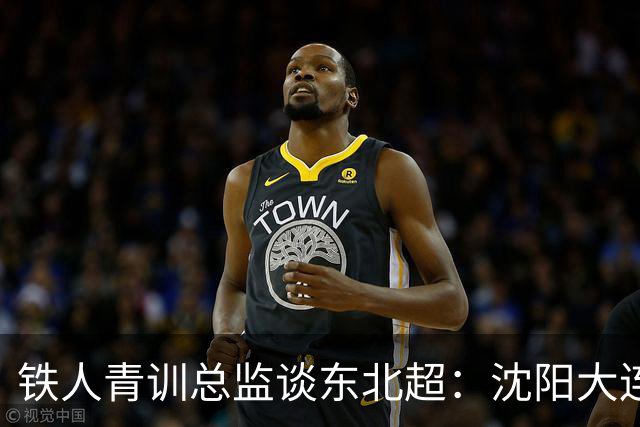 铁人青训总监谈东北超：沈阳大连长春争霸，主要依托青训梯队优势