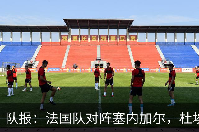 队报：法国队对阵塞内加尔，杜埃和巴尔科拉竞争左路首发