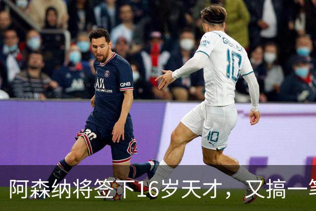 阿森纳将签下16岁天才，又搞一笔未来投资