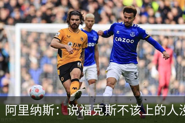 阿里纳斯：说福克斯不该上的人没打过篮球 这会彻底毁掉他的心理