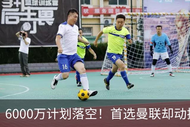 6000万计划落空！首选曼联却动摇，M费争夺战藏反转