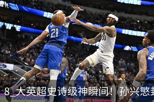 8 大英超史诗级神瞬间！孙兴慜封神时刻：欧洲防线顶得住吗？