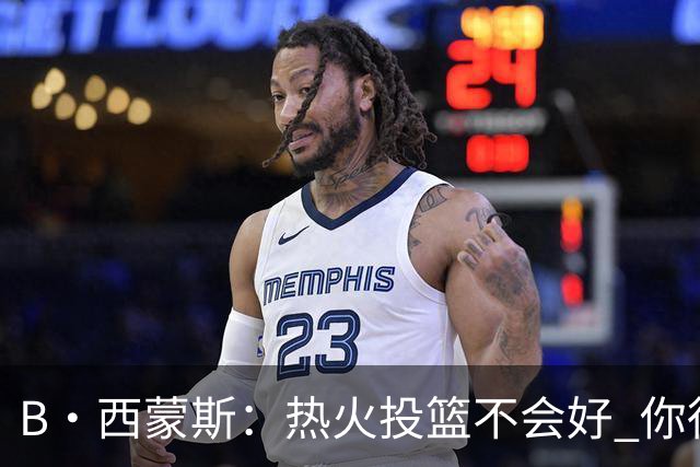 B·西蒙斯：热火投篮不会好 你得希望字母哥每场贡献30分12板5助