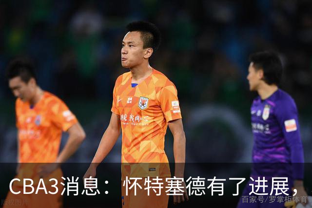 CBA3消息：怀特塞德有了进展，北控官宣强人加盟，杜锋爱子传喜讯